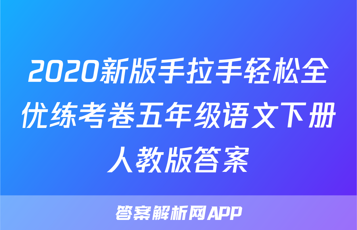 2020新版手拉手轻松全优练考卷五年级语文下册人教版答案