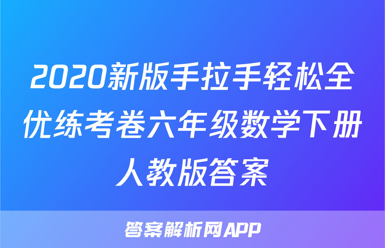 2020新版手拉手轻松全优练考卷六年级数学下册人教版答案