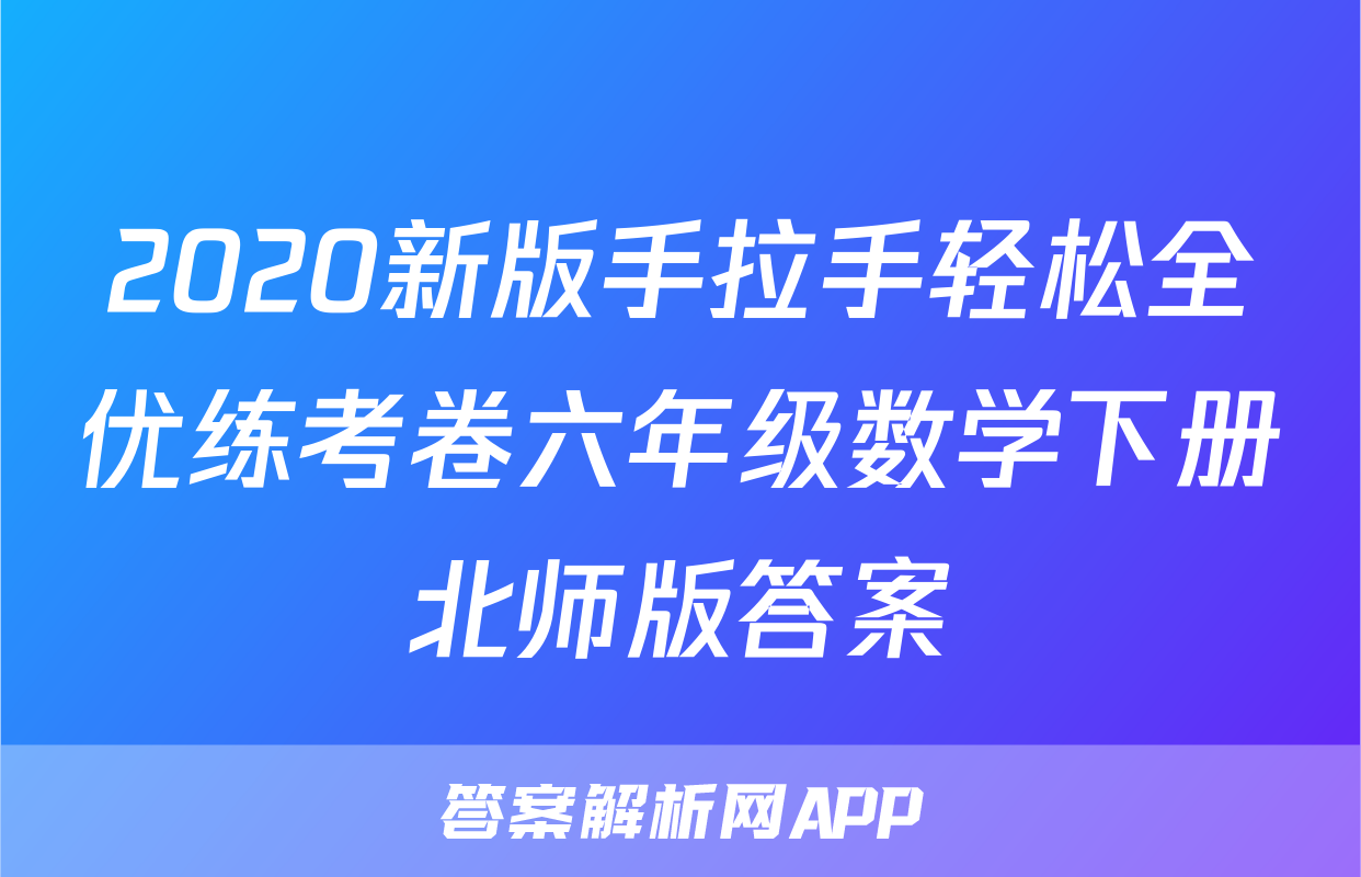 2020新版手拉手轻松全优练考卷六年级数学下册北师版答案