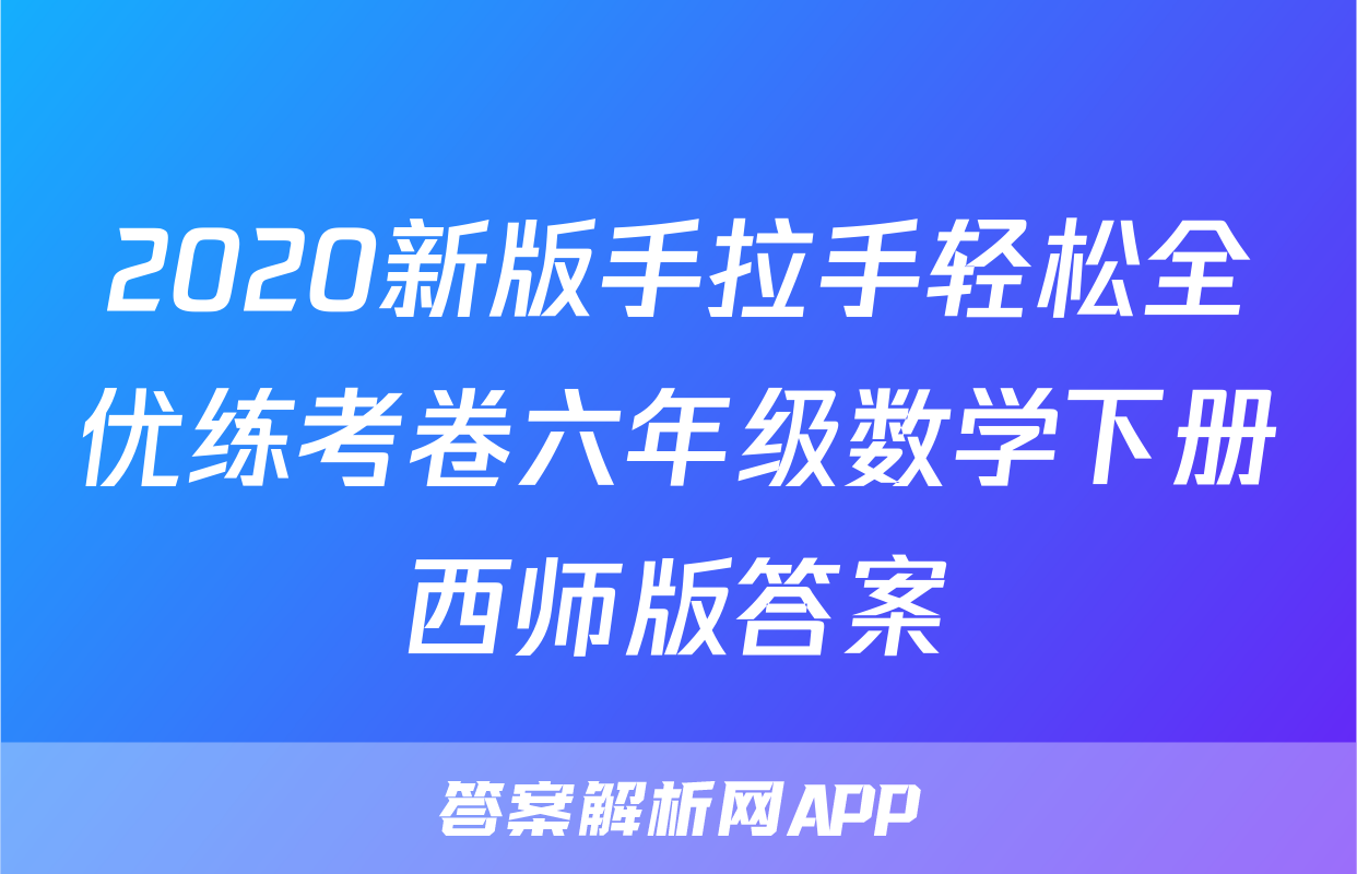 2020新版手拉手轻松全优练考卷六年级数学下册西师版答案