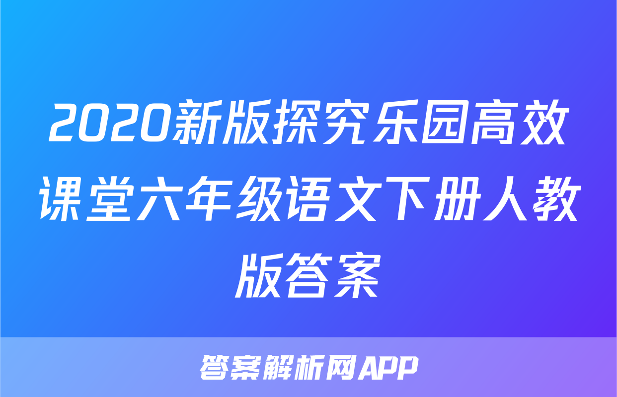 2020新版探究乐园高效课堂六年级语文下册人教版答案