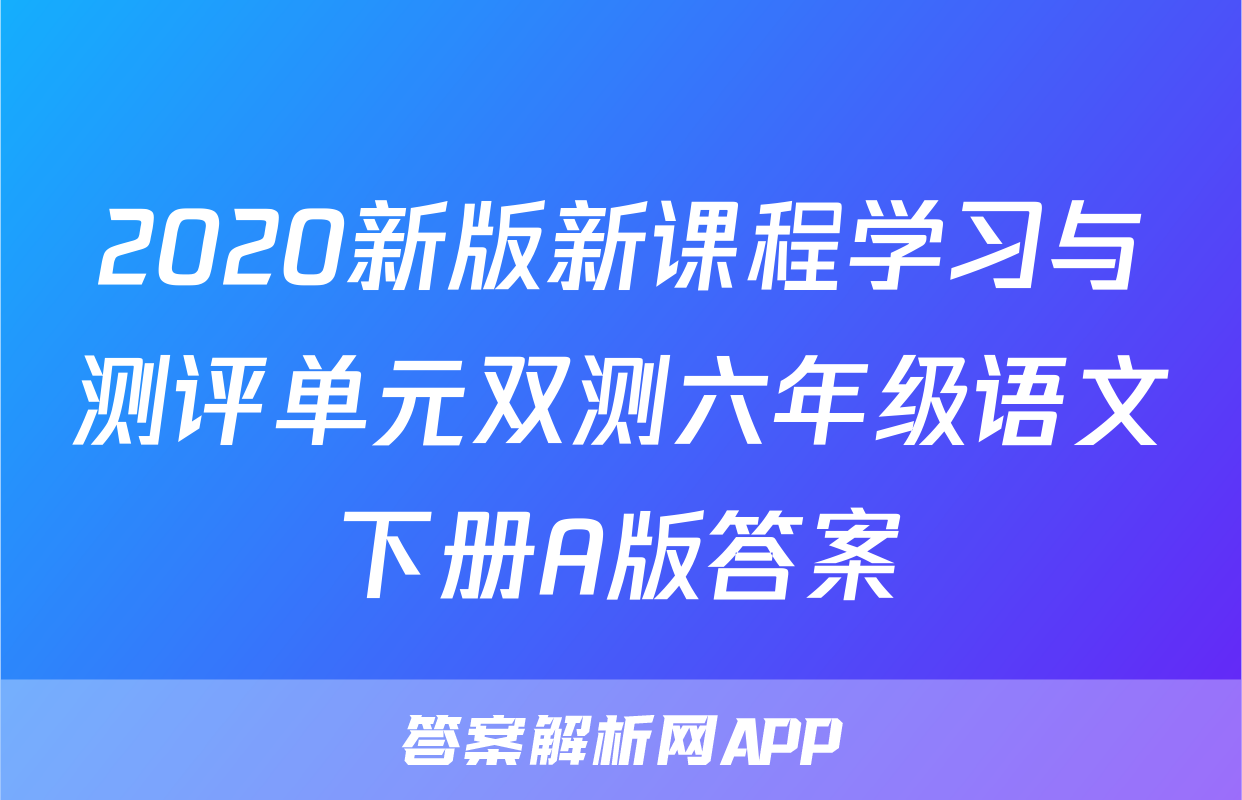 2020新版新课程学习与测评单元双测六年级语文下册A版答案