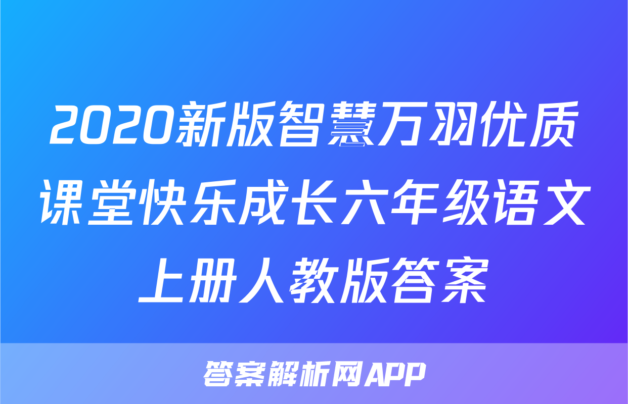 2020新版智慧万羽优质课堂快乐成长六年级语文上册人教版答案