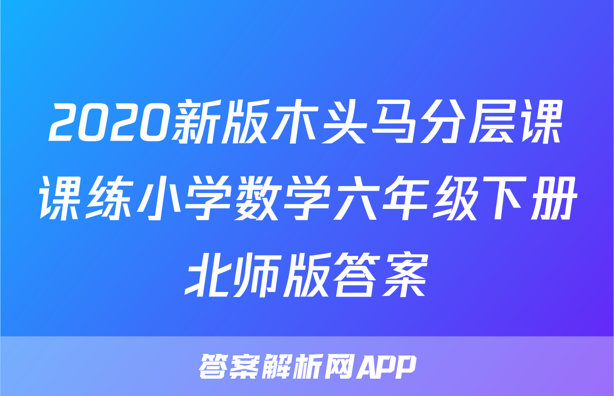 2020新版木头马分层课课练小学数学六年级下册北师版答案
