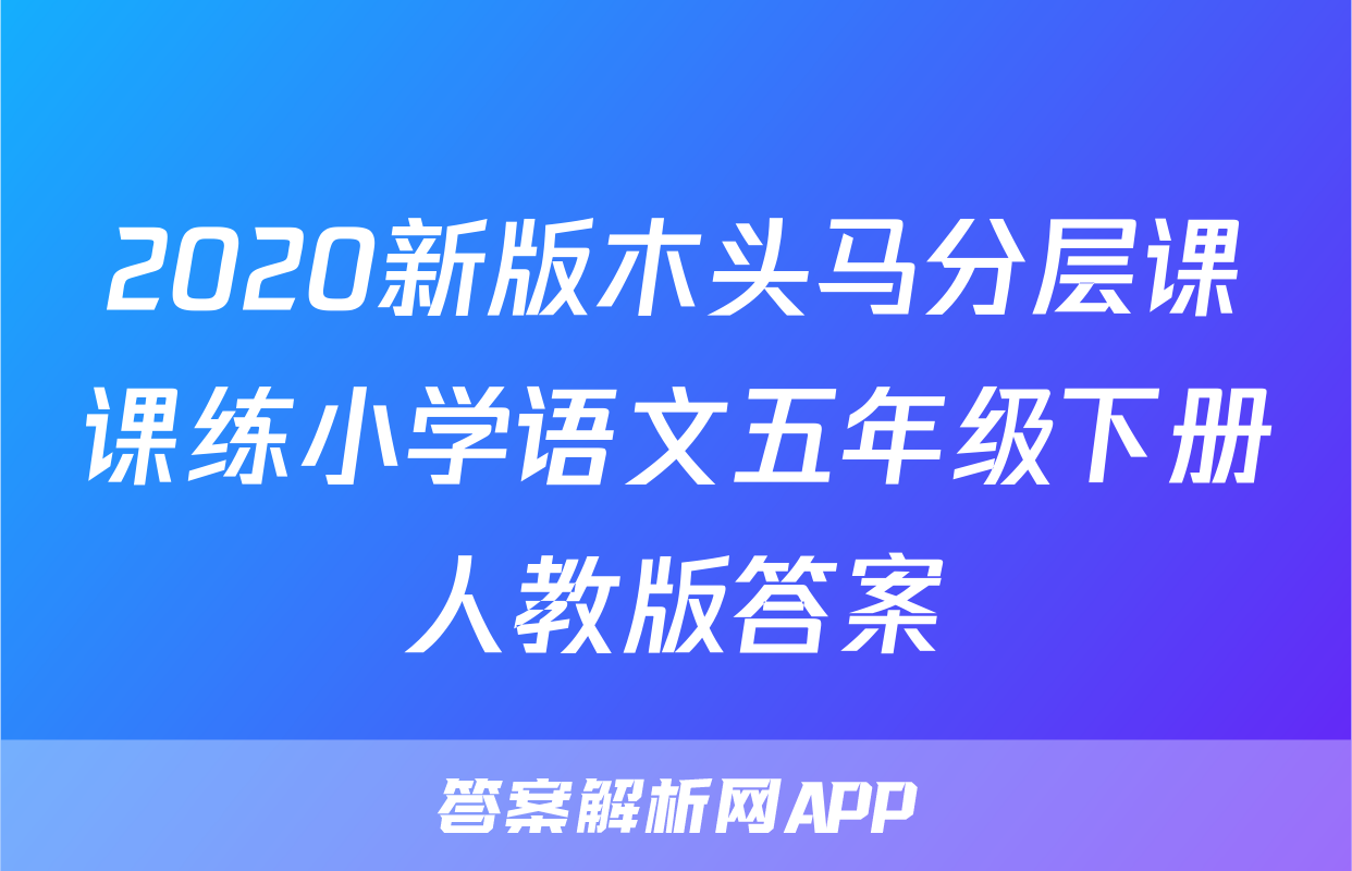 2020新版木头马分层课课练小学语文五年级下册人教版答案