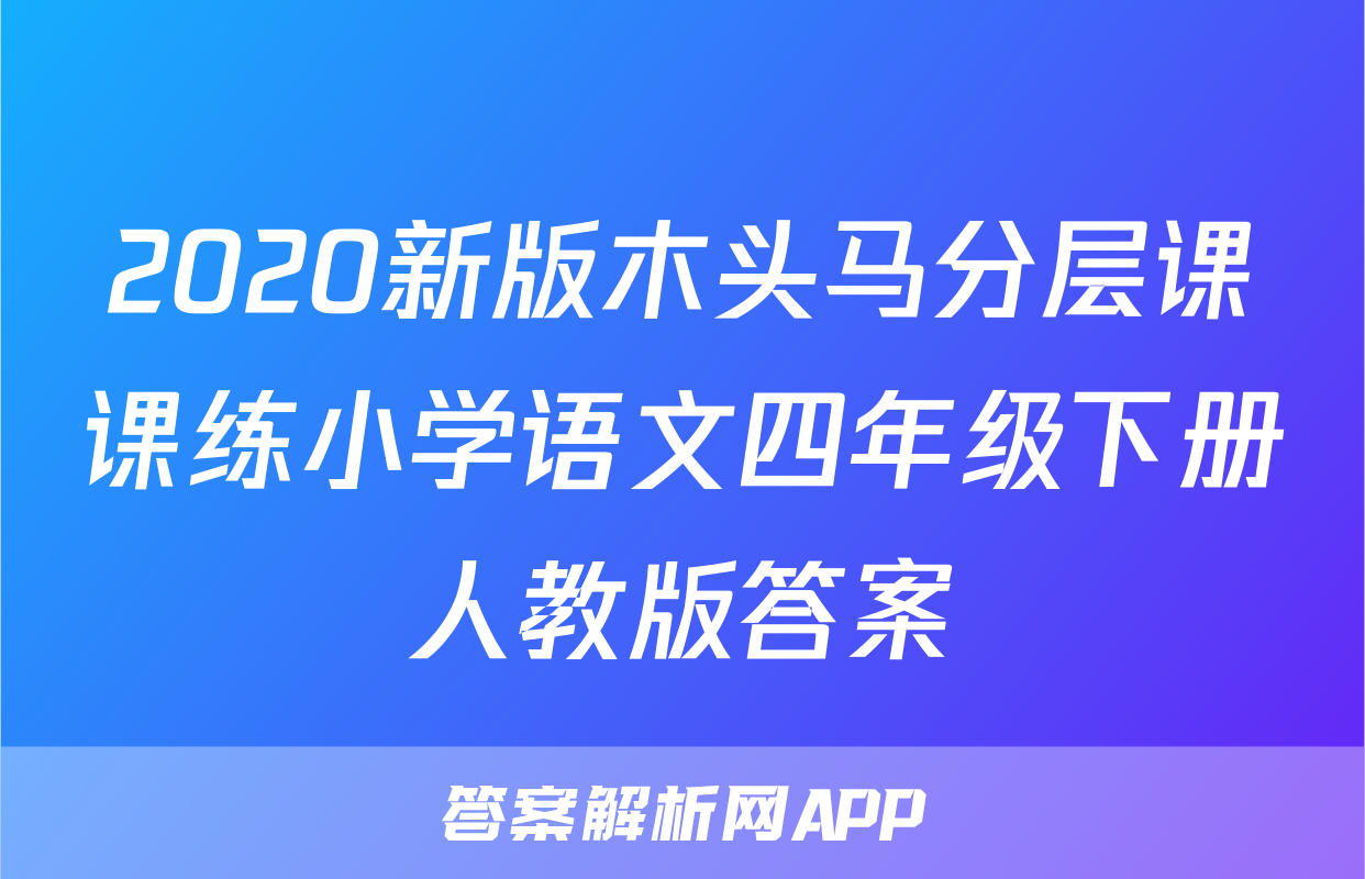 2020新版木头马分层课课练小学语文四年级下册人教版答案