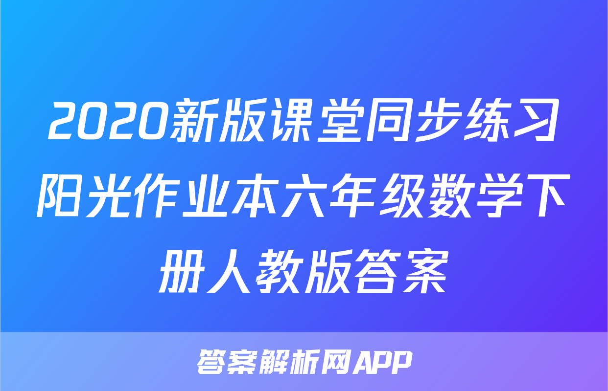 2020新版课堂同步练习阳光作业本六年级数学下册人教版答案