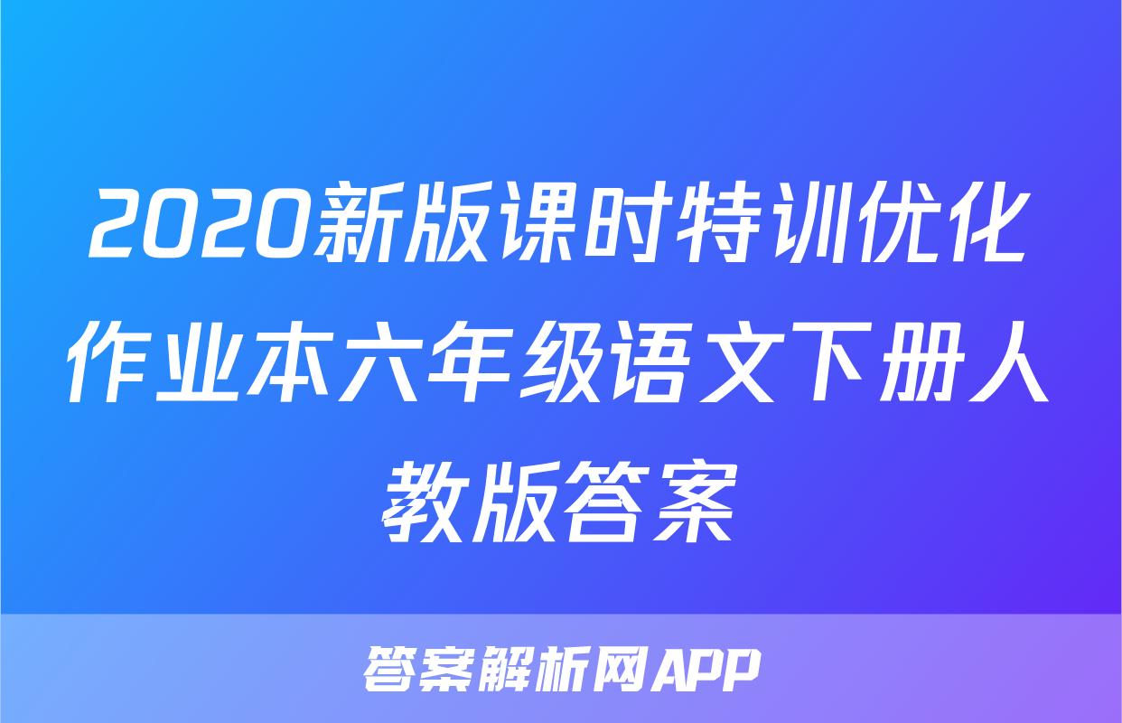 2020新版课时特训优化作业本六年级语文下册人教版答案