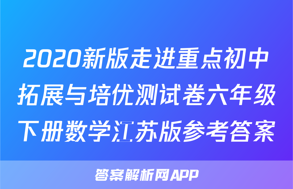 2020新版走进重点初中拓展与培优测试卷六年级下册数学江苏版参考答案