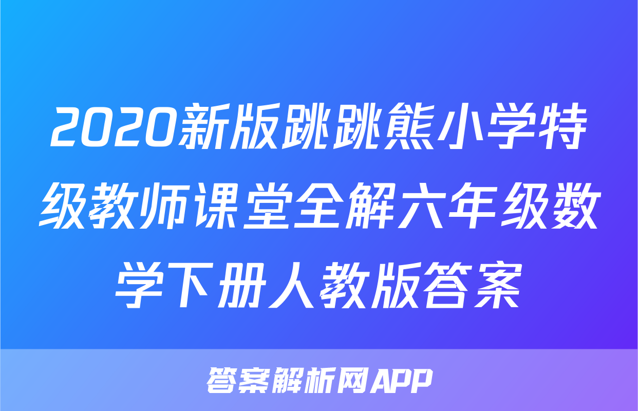 2020新版跳跳熊小学特级教师课堂全解六年级数学下册人教版答案