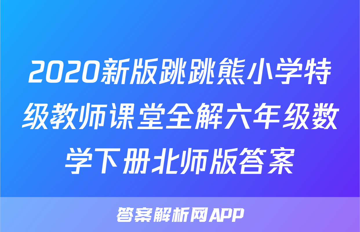 2020新版跳跳熊小学特级教师课堂全解六年级数学下册北师版答案