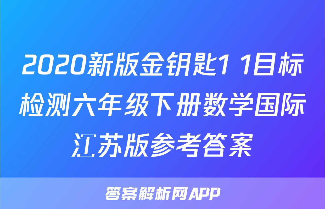 2020新版金钥匙1+1目标检测六年级下册数学国际江苏版参考答案