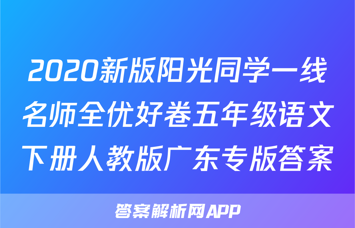 2020新版阳光同学一线名师全优好卷五年级语文下册人教版广东专版答案