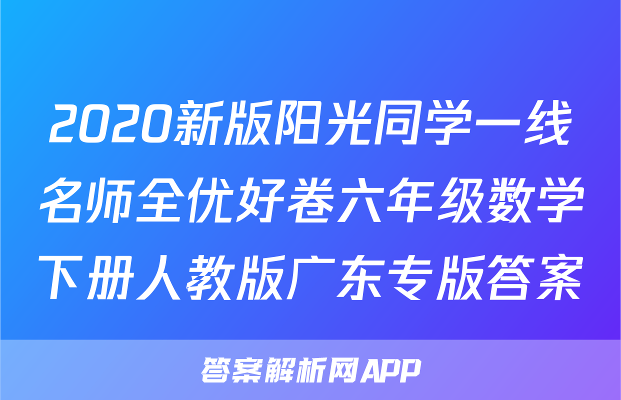 2020新版阳光同学一线名师全优好卷六年级数学下册人教版广东专版答案