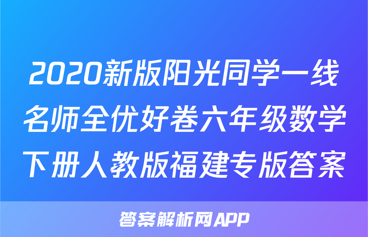 2020新版阳光同学一线名师全优好卷六年级数学下册人教版福建专版答案