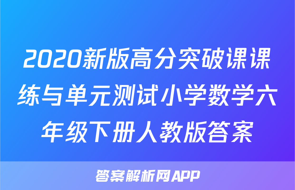 2020新版高分突破课课练与单元测试小学数学六年级下册人教版答案