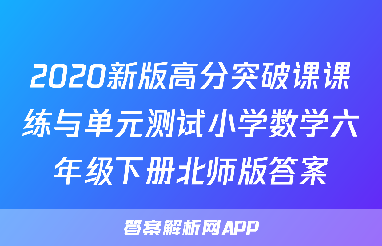 2020新版高分突破课课练与单元测试小学数学六年级下册北师版答案