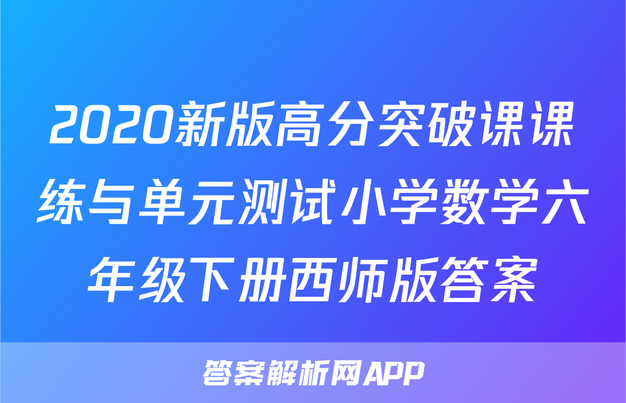 2020新版高分突破课课练与单元测试小学数学六年级下册西师版答案