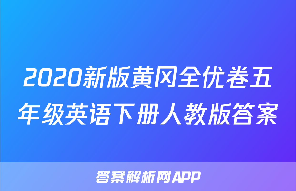 2020新版黄冈全优卷五年级英语下册人教版答案