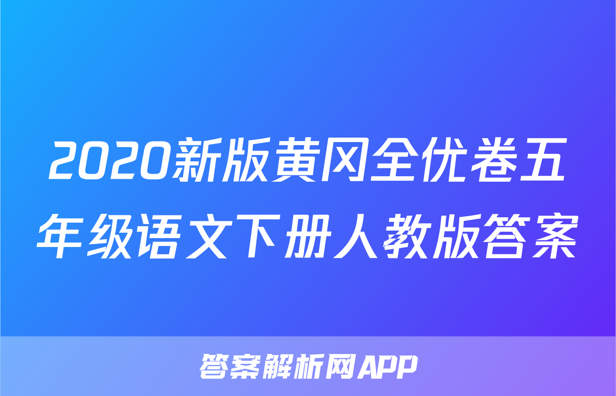 2020新版黄冈全优卷五年级语文下册人教版答案