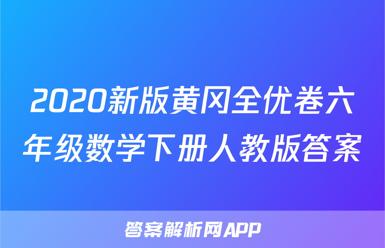 2020新版黄冈全优卷六年级数学下册人教版答案