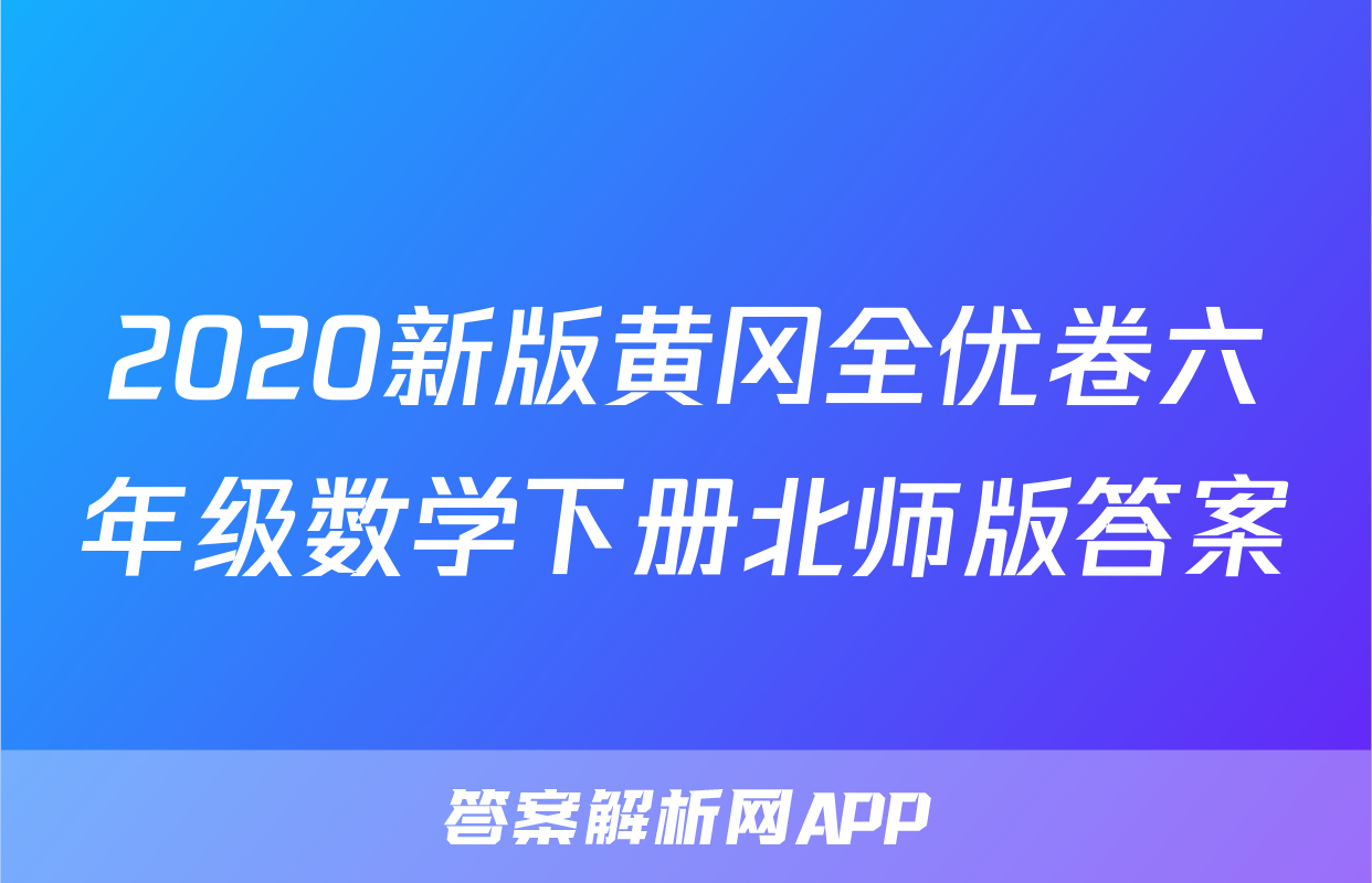 2020新版黄冈全优卷六年级数学下册北师版答案