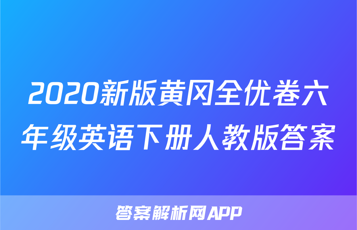 2020新版黄冈全优卷六年级英语下册人教版答案