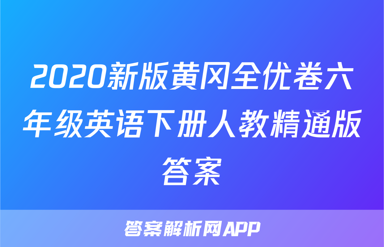2020新版黄冈全优卷六年级英语下册人教精通版答案