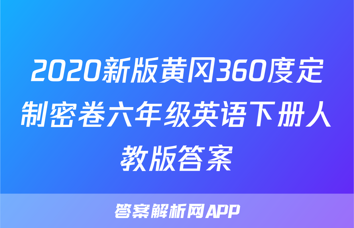 2020新版黄冈360度定制密卷六年级英语下册人教版答案
