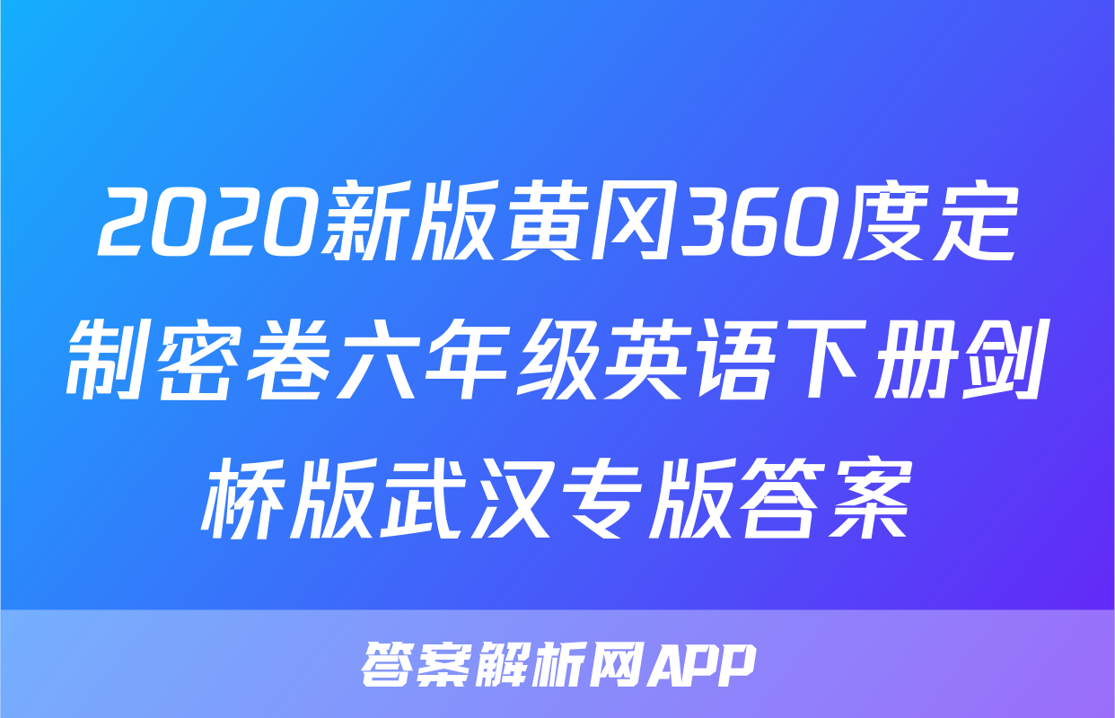 2020新版黄冈360度定制密卷六年级英语下册剑桥版武汉专版答案