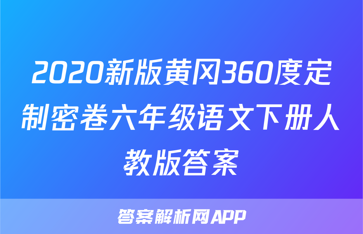 2020新版黄冈360度定制密卷六年级语文下册人教版答案