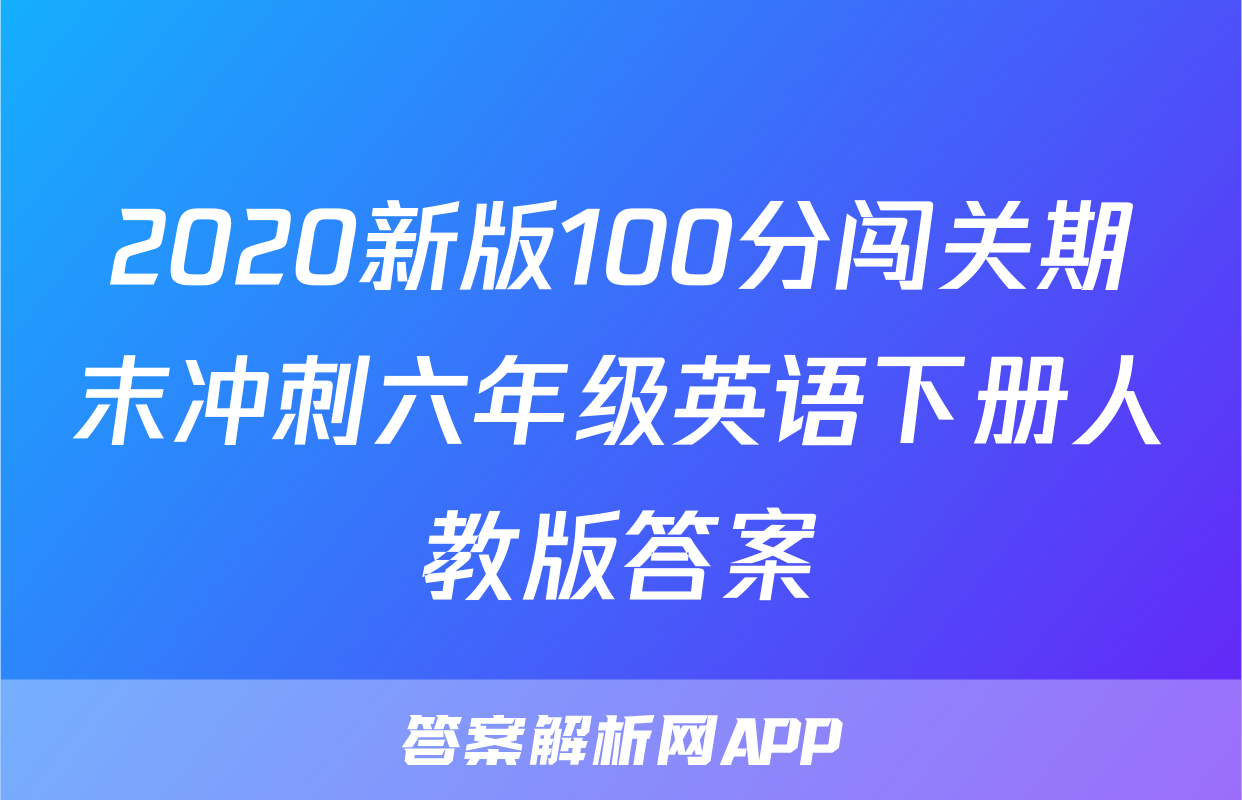 2020新版100分闯关期末冲刺六年级英语下册人教版答案