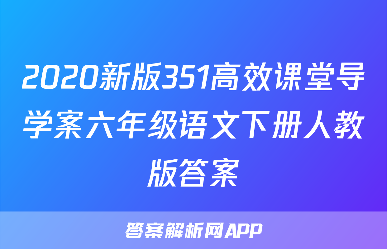 2020新版351高效课堂导学案六年级语文下册人教版答案