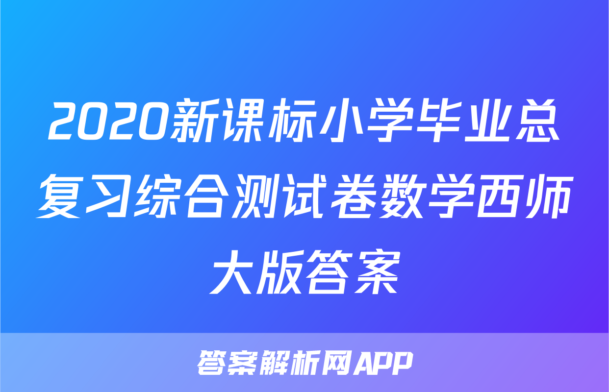 2020新课标小学毕业总复习综合测试卷数学西师大版答案