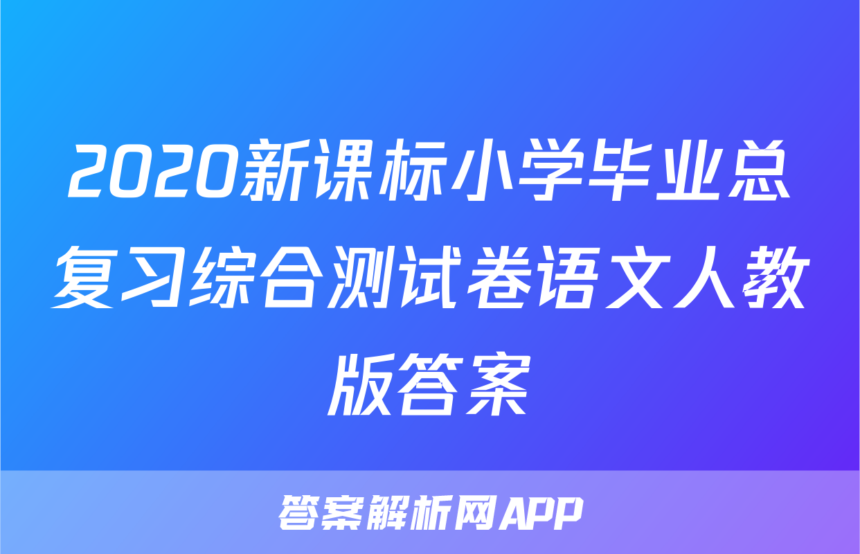 2020新课标小学毕业总复习综合测试卷语文人教版答案