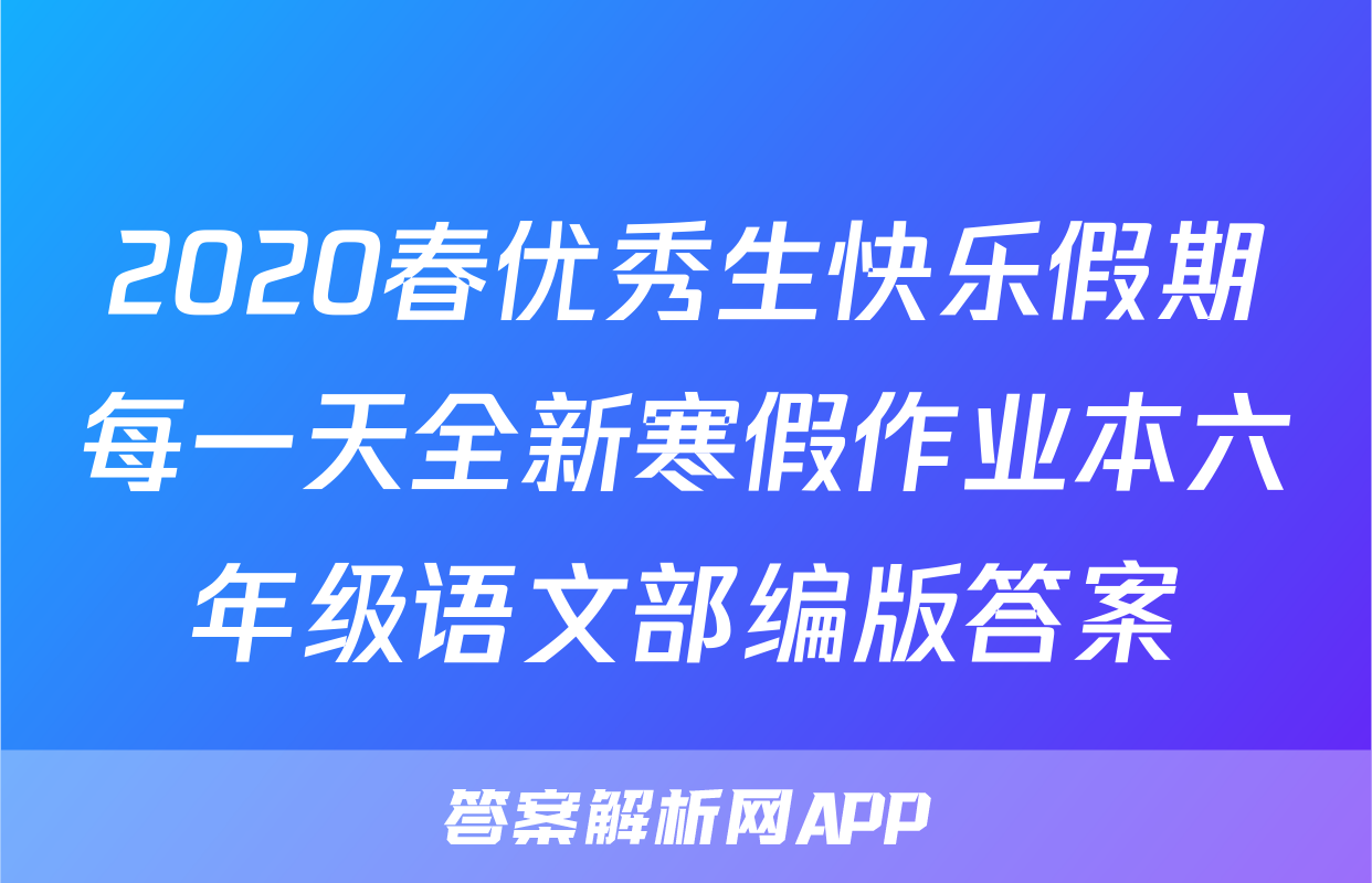 2020春优秀生快乐假期每一天全新寒假作业本六年级语文部编版答案