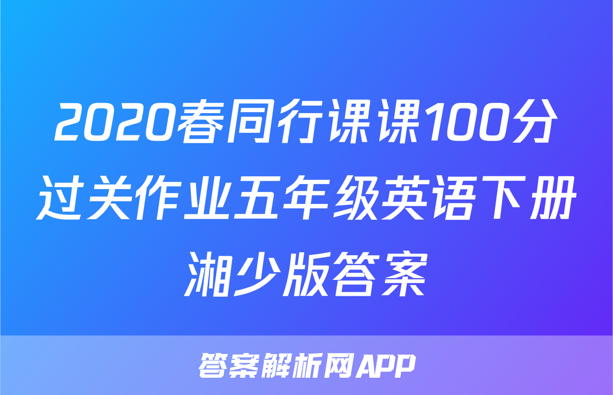 2020春同行课课100分过关作业五年级英语下册湘少版答案