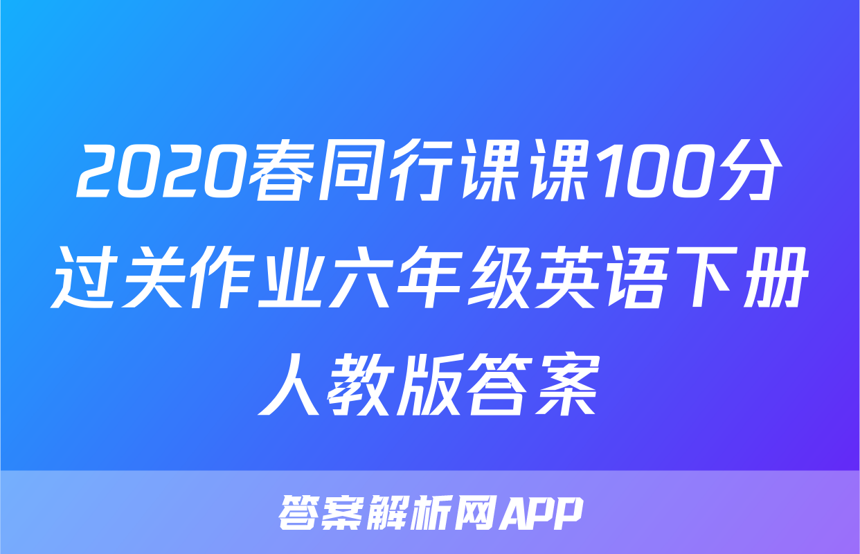 2020春同行课课100分过关作业六年级英语下册人教版答案
