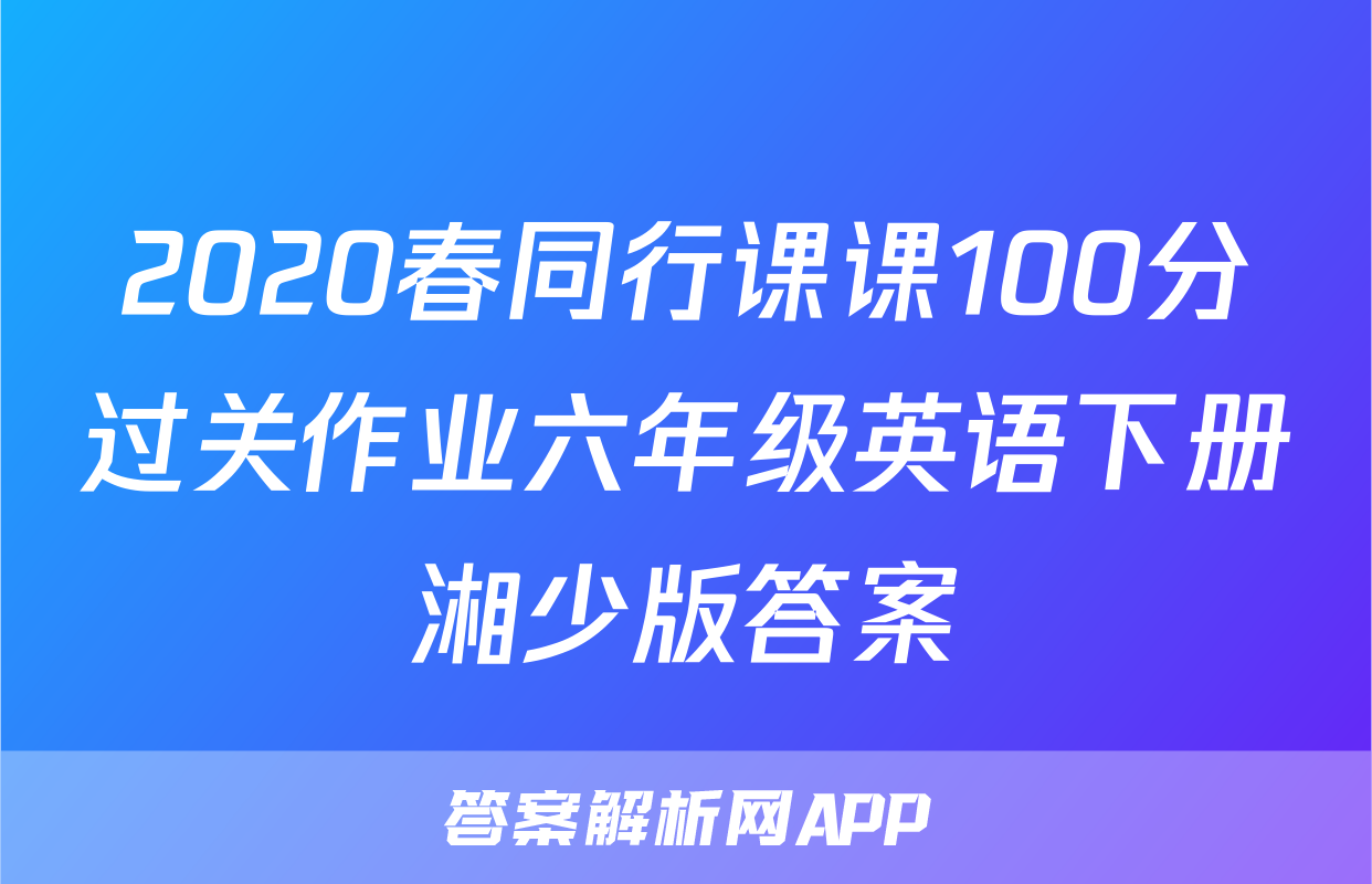 2020春同行课课100分过关作业六年级英语下册湘少版答案