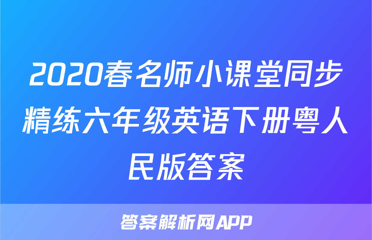 2020春名师小课堂同步精练六年级英语下册粤人民版答案