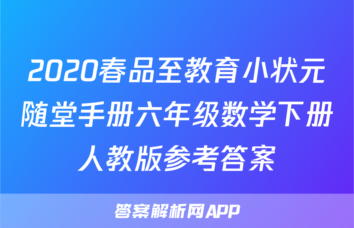2020春品至教育小状元随堂手册六年级数学下册人教版参考答案