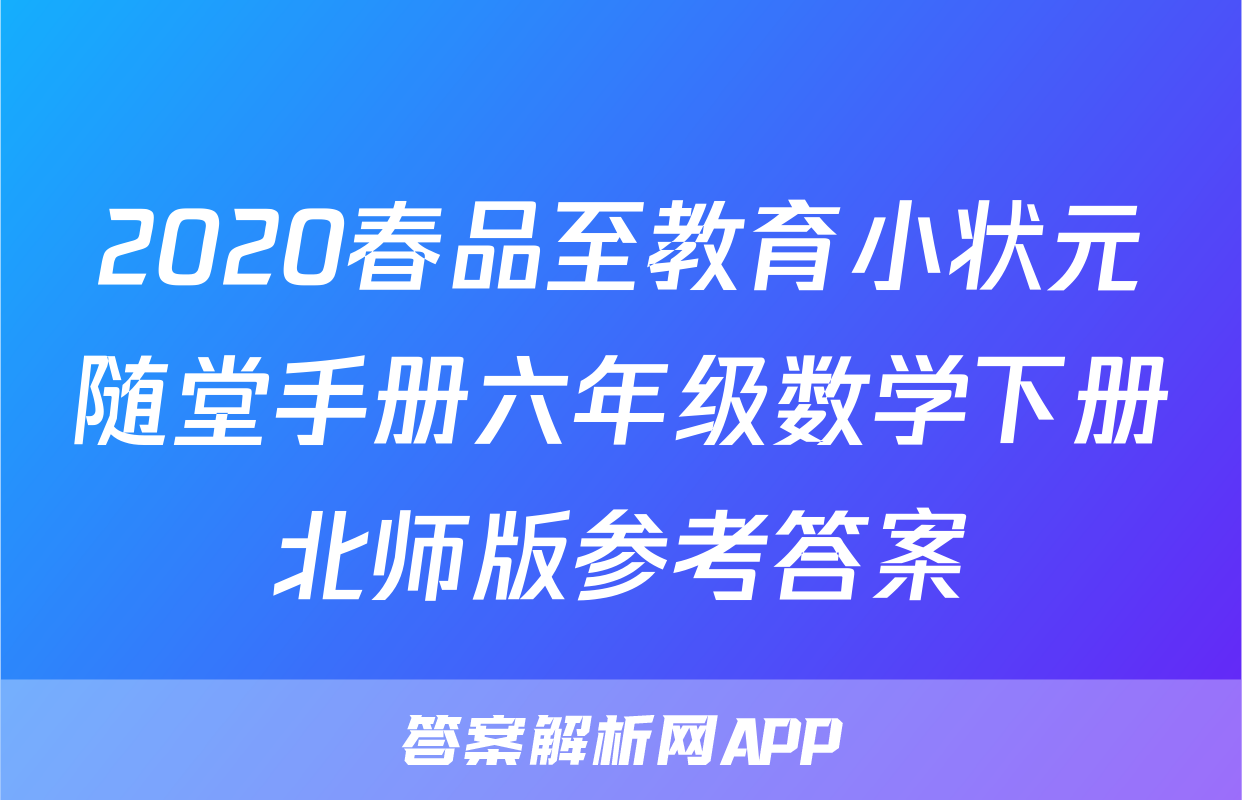 2020春品至教育小状元随堂手册六年级数学下册北师版参考答案