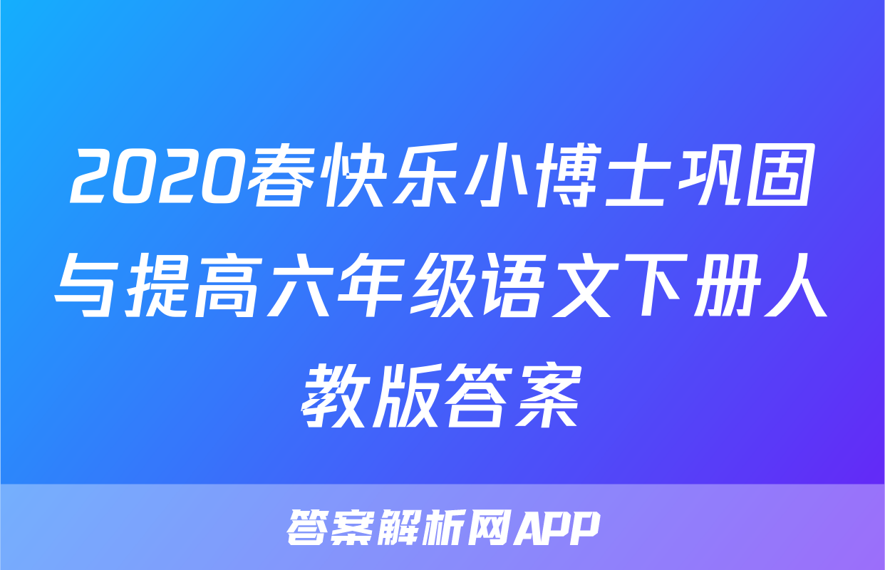 2020春快乐小博士巩固与提高六年级语文下册人教版答案