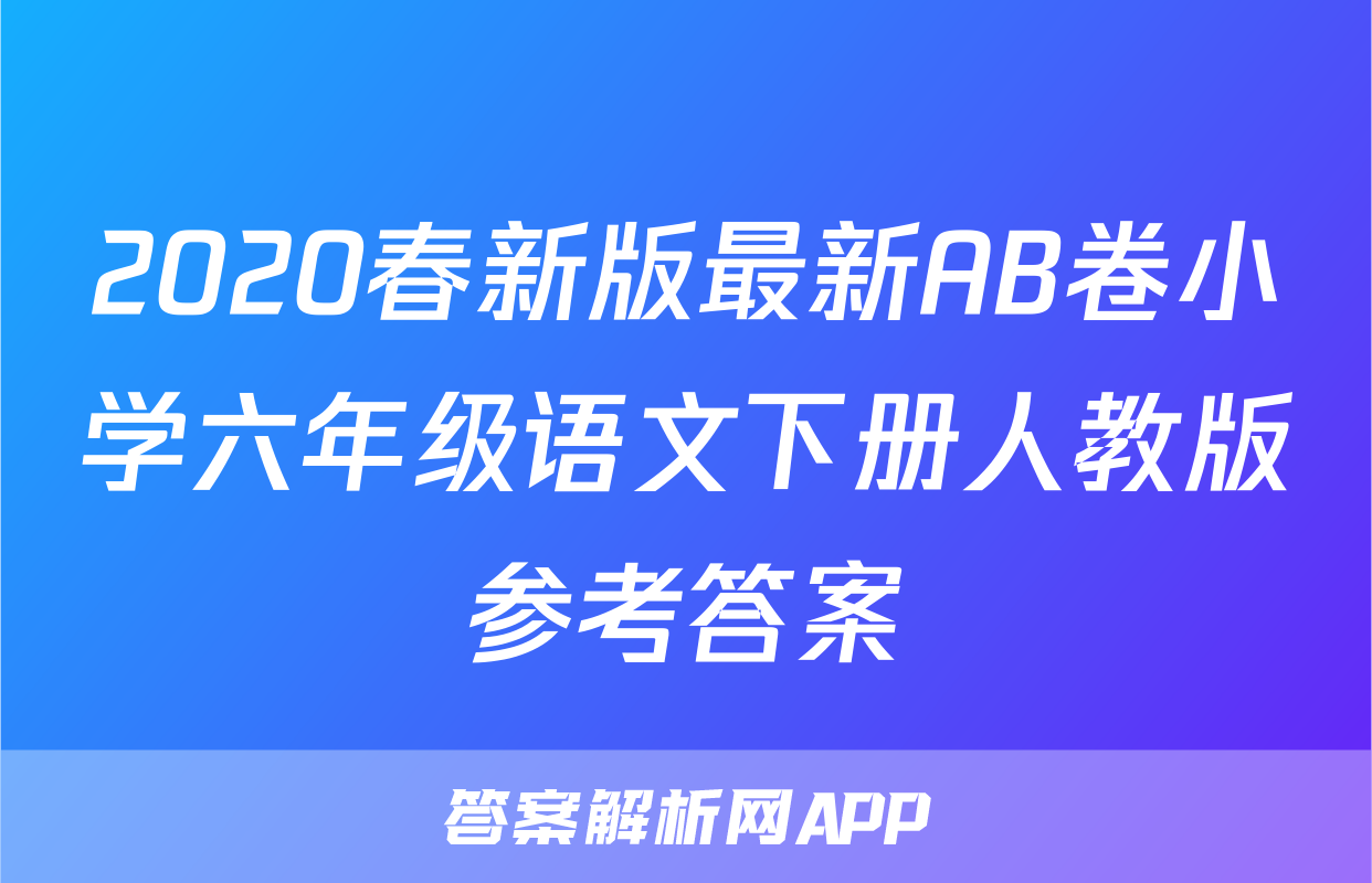 2020春新版最新AB卷小学六年级语文下册人教版参考答案