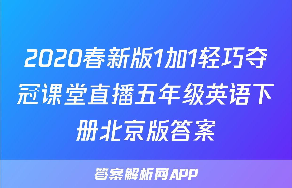 2020春新版1加1轻巧夺冠课堂直播五年级英语下册北京版答案
