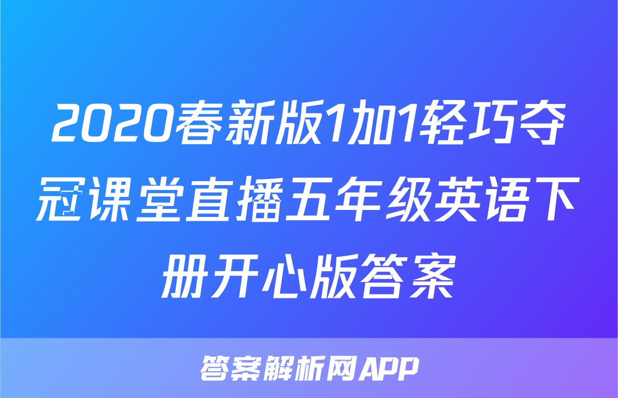 2020春新版1加1轻巧夺冠课堂直播五年级英语下册开心版答案