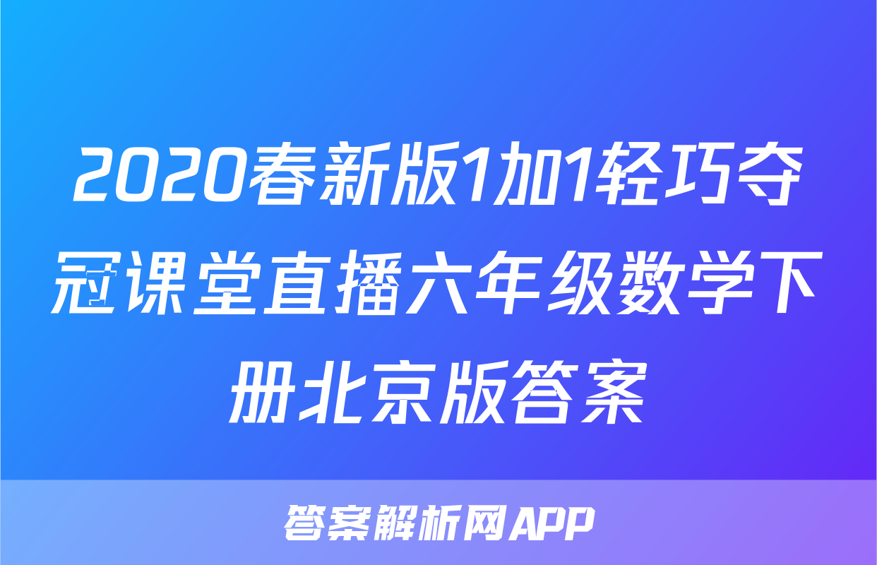 2020春新版1加1轻巧夺冠课堂直播六年级数学下册北京版答案