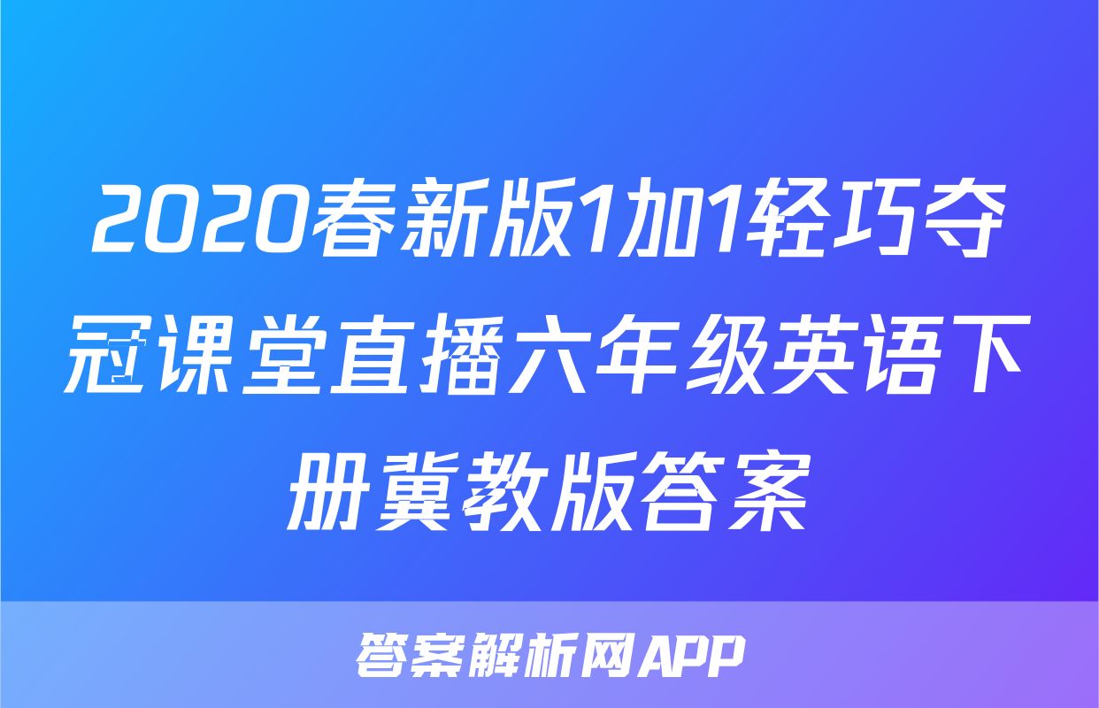 2020春新版1加1轻巧夺冠课堂直播六年级英语下册冀教版答案