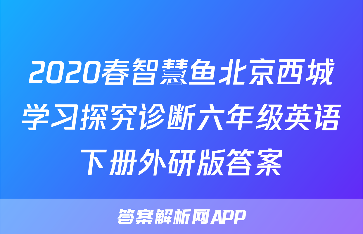 2020春智慧鱼北京西城学习探究诊断六年级英语下册外研版答案