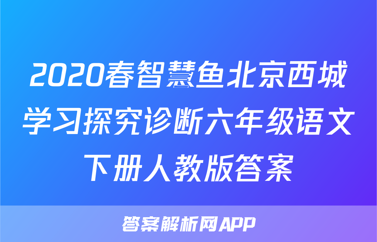 2020春智慧鱼北京西城学习探究诊断六年级语文下册人教版答案